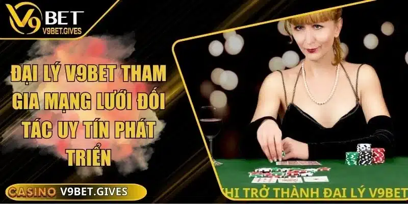 Đại Lý V9bet Tham Gia Mạng Lưới Đối Tác Uy Tín Phát Triển